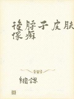 后脖子皮肤粗糙像癣