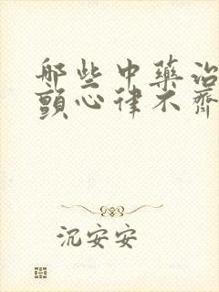 哪些中药治疗房颤心律不齐