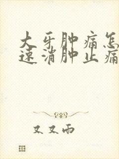 大牙肿痛怎么快速消肿止痛