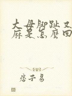 大母脚趾又疼又麻是怎么回事