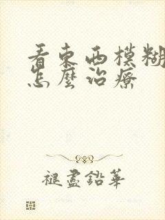看东西模糊重影怎么治疗