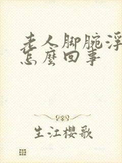 老人脚腕浮肿是怎么回事