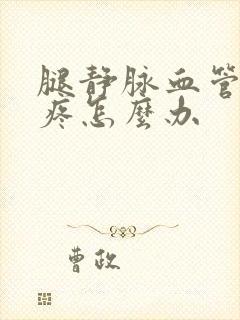 腿静脉血管曲张疼怎么办