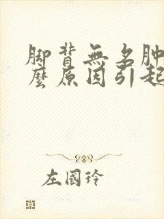 脚背无名肿痛什么原因引起的