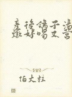 产后鸽子汤怎么炖好喝又营养价值高封面