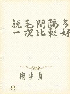 脱毛间隔多久脱一次比较好