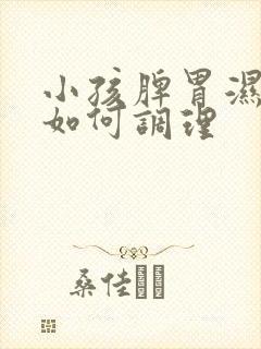 小孩脾胃湿气重如何调理