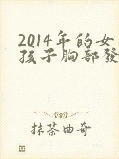 2014年的女孩子胸部发育正常吗
