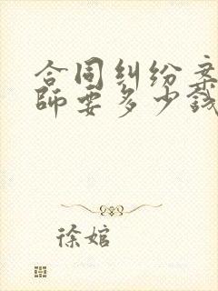 合同纠纷案请律师要多少钱