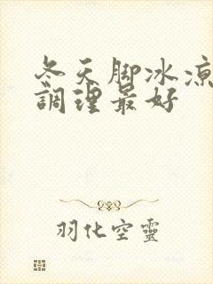 冬天脚冰凉怎么调理最好