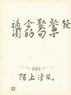 适合聚餐发朋友圈的句子