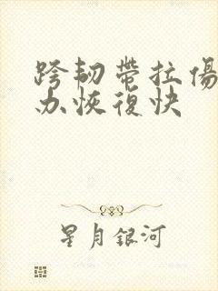 跨韧带拉伤怎么办恢复快