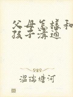 父母怎样和叛逆孩子沟通