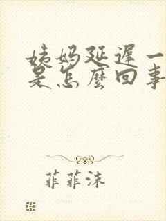 姨妈延迟一个月是怎么回事