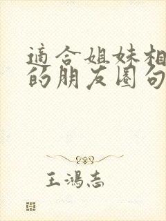 适合姐妹相聚发的朋友圈句子