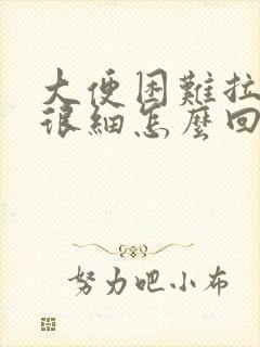 大便困难拉出来很细怎么回事
