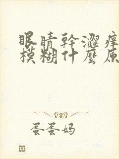 眼睛干涩痒视力模糊什么原因引起的