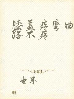 膝盖疼弯曲痛走路不疼