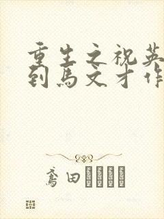 重生之祝英台遇到马文才作者:问鹿