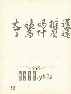 大姨妈推迟十天了为什么还不来