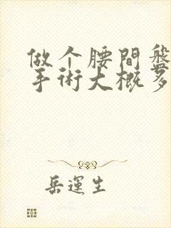 做个腰间盘微创手术大概多少钱封面