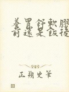 养胃舒软胶囊饭前还是饭后封面