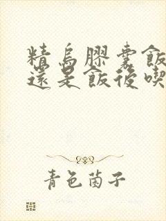 精乌胶囊饭前吃还是饭后吃