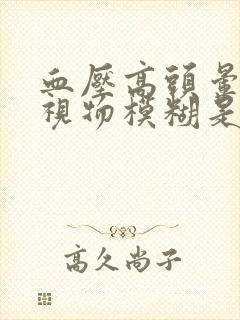 血压高头晕眼花视物模糊是什么原因