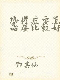 恐惧症要怎么样治疗比较好