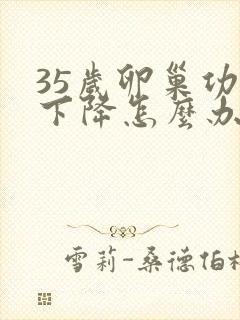 35岁卵巢功能下降怎么办