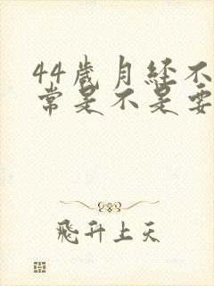44岁月经不正常是不是要绝经