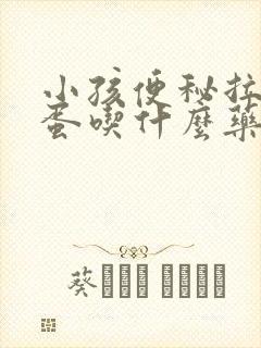 小孩便秘拉羊屎蛋吃什么药