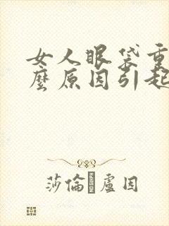 女人眼袋重是什么原因引起的呢