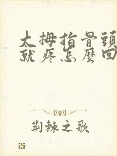 大拇指骨头一按就疼怎么回事