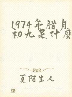 1974年腊月初九是什么星座