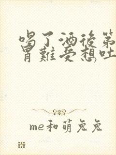 喝了酒后第二天胃难受想吐