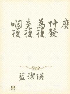 咽炎为什么反反复复复发