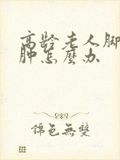 高龄老人脚踝浮肿怎么办