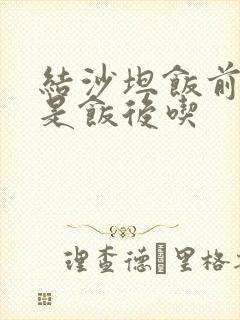 结沙坦饭前吃还是饭后吃