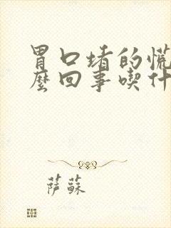 胃口堵的慌是怎么回事吃什么药