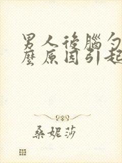 男人后脑勺痛什么原因引起的