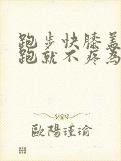 跑步快膝盖疼慢跑就不疼为什么