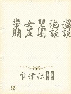 带女儿泡温泉发朋友圈说说