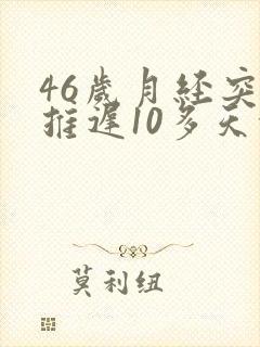 46岁月经突然推迟10多天没来会是更年期吗