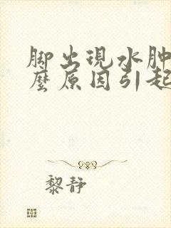 脚出现水肿是什么原因引起的