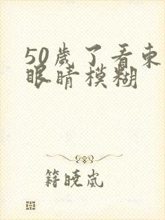50岁了看东西眼睛模糊