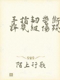 手指韧带断裂能评几级伤残