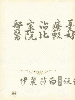 哪家治疗忧郁症医院比较好
