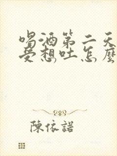 喝酒第二天胃难受想吐怎么办封面