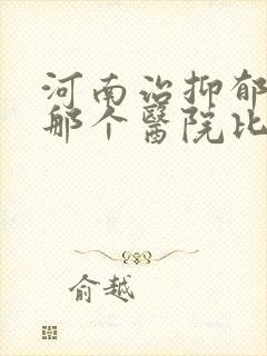河南治抑郁医院那个医院比较好